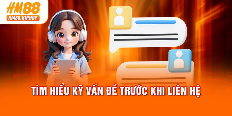 Tìm hiểu kỹ vấn đề trước khi liên hệ